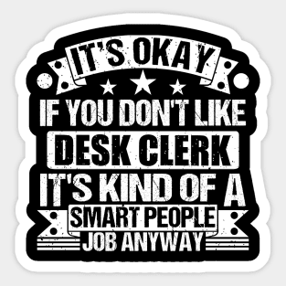 Desk Clerk lover It's Okay If You Don't Like Desk Clerk It's Kind Of A Smart People job Anyway Sticker